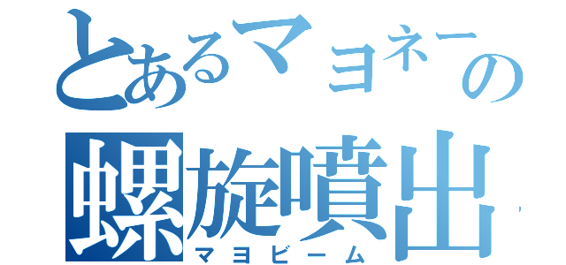 とあるマヨネーズの螺旋噴出（マヨビーム）