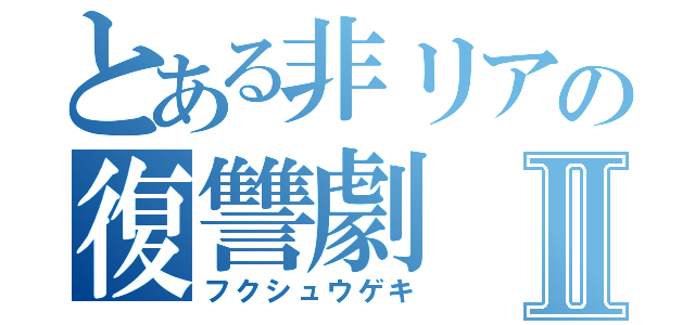 とある非リアの復讐劇Ⅱ（フクシュウゲキ）