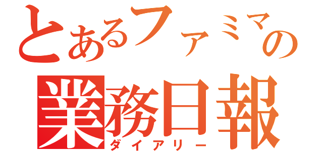 とあるファミマの業務日報（ダイアリー）