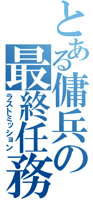 とある傭兵の最終任務（ラストミッション）