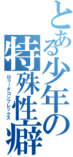 とある少年の特殊性癖（ロリータコンプレックス）