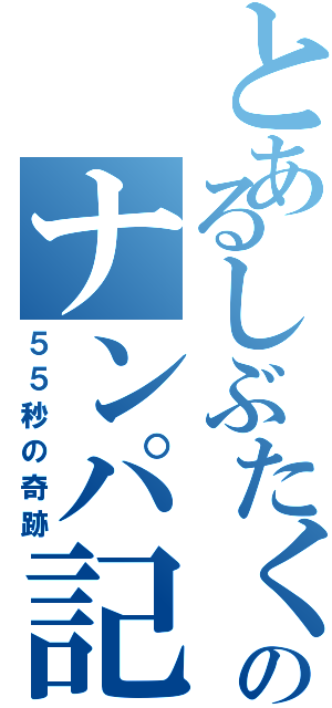 とあるしぶたくのナンパ記録（５５秒の奇跡）