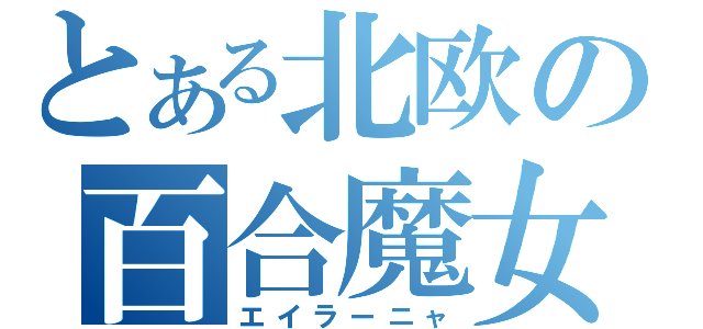 とある北欧の百合魔女（エイラーニャ）