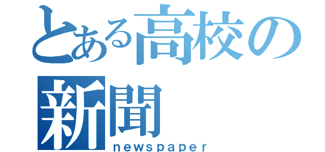 とある高校の新聞（ｎｅｗｓｐａｐｅｒ）