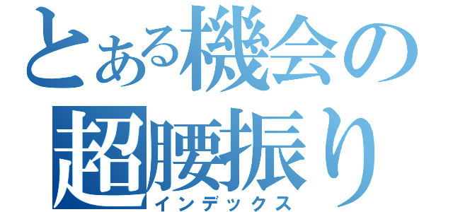 とある機会の超腰振り（インデックス）