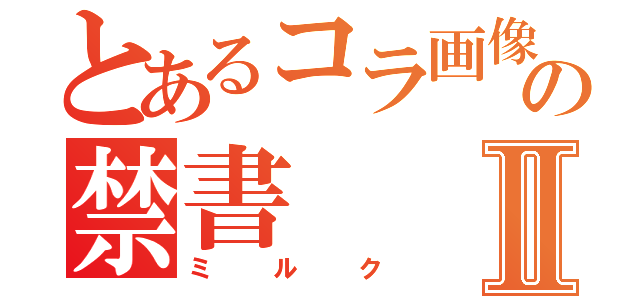 とあるコラ画像の禁書Ⅱ（ミルク）