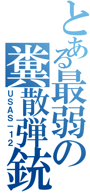 とある最弱の糞散弾銃（ＵＳＡＳ－１２）