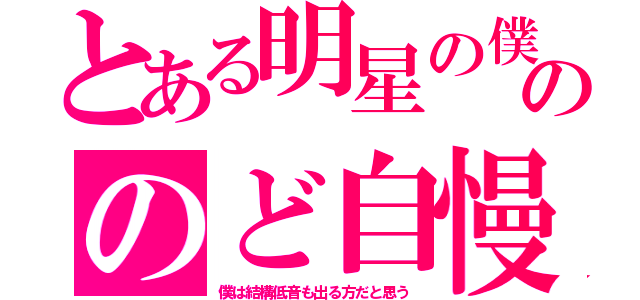 とある明星の僕ののど自慢（僕は結構低音も出る方だと思う）