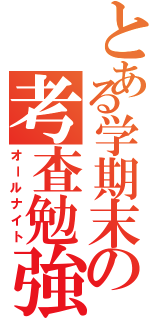 とある学期末の考査勉強（オールナイト）