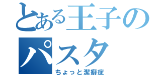 とある王子のパスタ（ちょっと潔癖症）