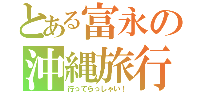 とある富永の沖縄旅行（行ってらっしゃい！）