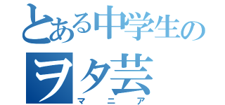 とある中学生のヲタ芸（マニア）