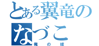 とある翼竜のなづこ（俺の嫁）