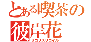 とある喫茶の彼岸花（リコリスリコイル）