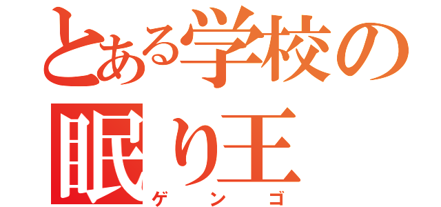 とある学校の眠り王（ゲンゴ）