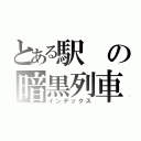 とある駅の暗黒列車（インデックス）