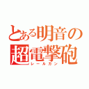 とある明音の超電撃砲（レールガン）