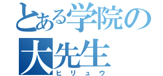 とある学院の大先生（ヒリュウ）