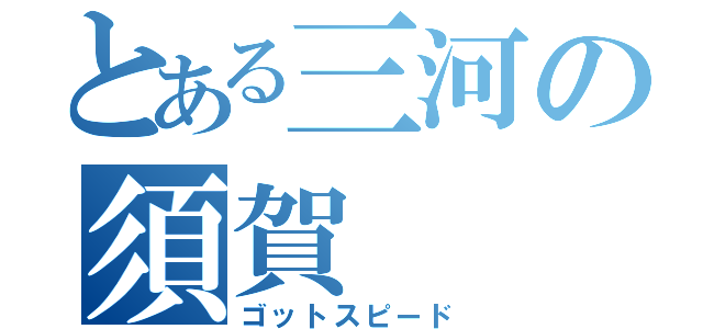 とある三河の須賀（ゴットスピード）