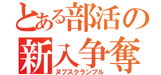 とある部活の新入争奪（ヌブスクランブル）