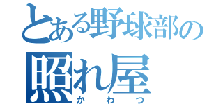 とある野球部の照れ屋（かわつ）