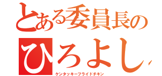 とある委員長のひろよしクン（ケンタッキーフライドチキン）