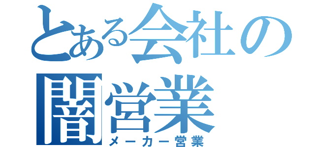 とある会社の闇営業（メーカー営業）