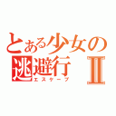 とある少女の逃避行Ⅱ（エスケープ）