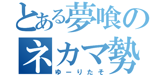 とある夢喰のネカマ勢（ゆーりたそ）