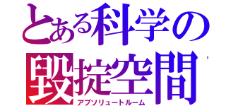 とある科学の毀掟空間（アブソリュートルーム）