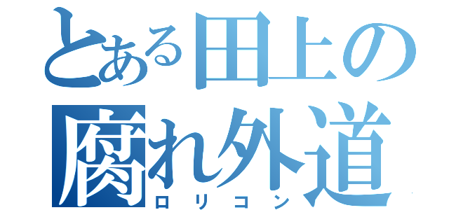 とある田上の腐れ外道（ロリコン）