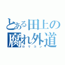 とある田上の腐れ外道（ロリコン）