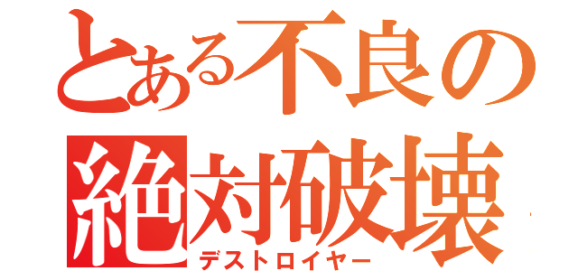 とある不良の絶対破壊（デストロイヤー）