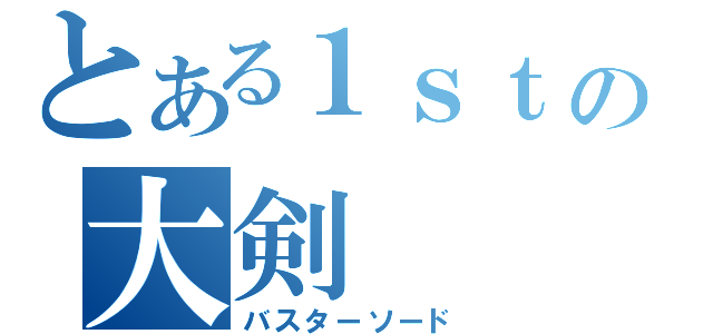 とある１ｓｔの大剣（バスターソード）