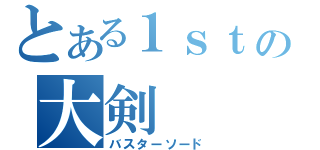 とある１ｓｔの大剣（バスターソード）