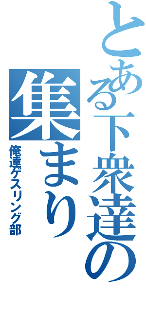 とある下衆達の集まり（俺達ゲスリング部）