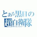 とある黒目の超自衛隊（チャレンジャー）