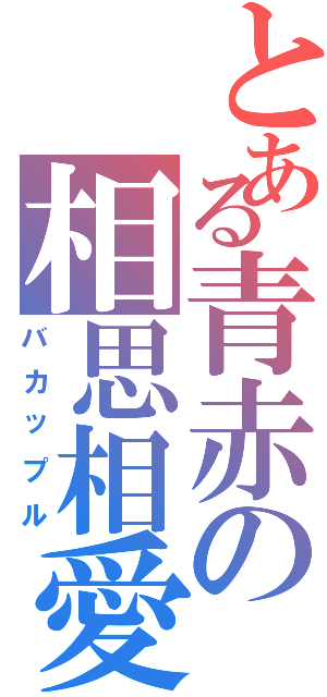 とある青赤の相思相愛（バカップル）