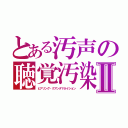 とある汚声の聴覚汚染Ⅱ（ヒアリング・クアンタマネイション）