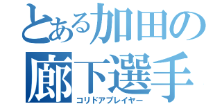 とある加田の廊下選手（コリドアプレイヤー）