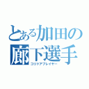 とある加田の廊下選手（コリドアプレイヤー）