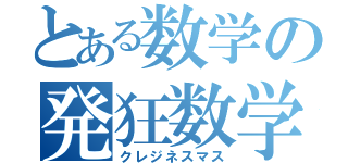 とある数学の発狂数学（クレジネスマス）