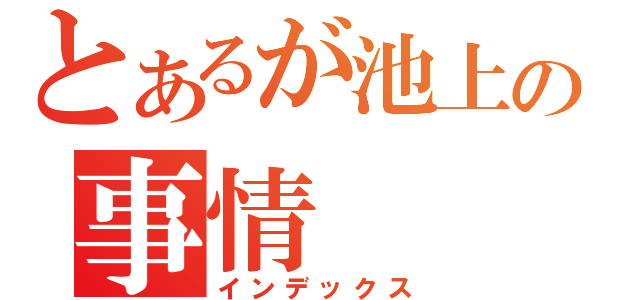 とあるが池上の事情（インデックス）