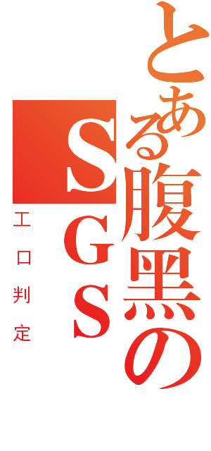 とある腹黑のＳＧＳ（工口判定）