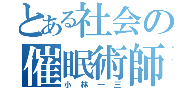 とある社会の催眠術師（小林一三）