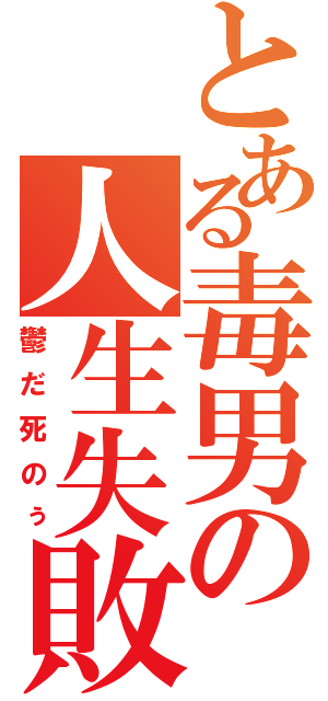 とある毒男の人生失敗（鬱だ死のぅ）