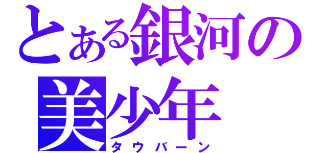 とある銀河の美少年（タウバーン）