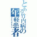 とある竹内病の年軽患者（タケウチビョウ）