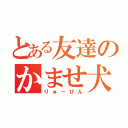 とある友達のかませ犬（りゅーぴん）