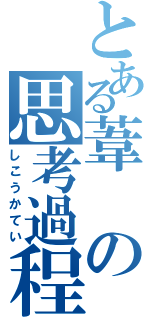 とある葦の思考過程（しこうかてい）